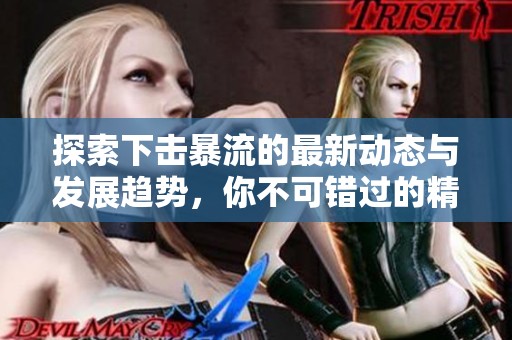 探索下击暴流的最新动态与发展趋势，你不可错过的精彩内容