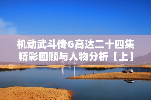 机动武斗传G高达二十四集精彩回顾与人物分析【上】