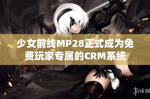 少女前线MP28正式成为免费玩家专属的CRM系统