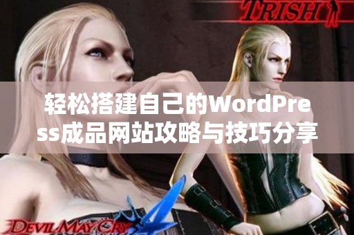 轻松搭建自己的WordPress成品网站攻略与技巧分享