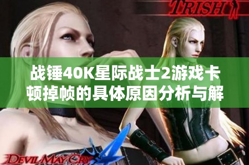 战锤40K星际战士2游戏卡顿掉帧的具体原因分析与解决方案