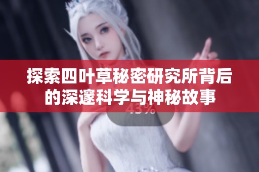 探索四叶草秘密研究所背后的深邃科学与神秘故事