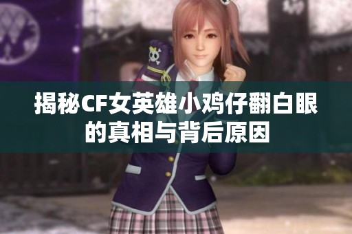 揭秘CF女英雄小鸡仔翻白眼的真相与背后原因