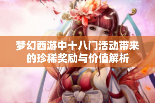 梦幻西游中十八门活动带来的珍稀奖励与价值解析