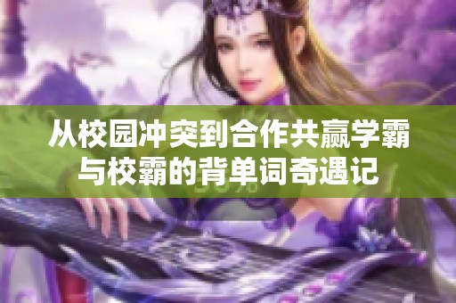 从校园冲突到合作共赢学霸与校霸的背单词奇遇记