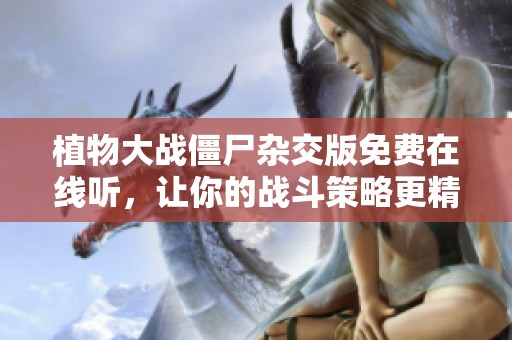 植物大战僵尸杂交版免费在线听，让你的战斗策略更精彩