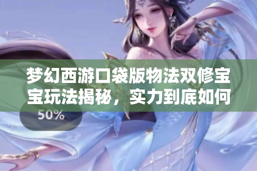梦幻西游口袋版物法双修宝宝玩法揭秘，实力到底如何呢