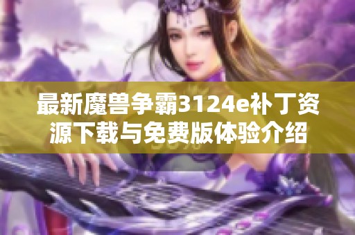 最新魔兽争霸3124e补丁资源下载与免费版体验介绍
