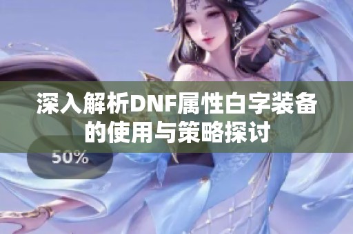 深入解析DNF属性白字装备的使用与策略探讨