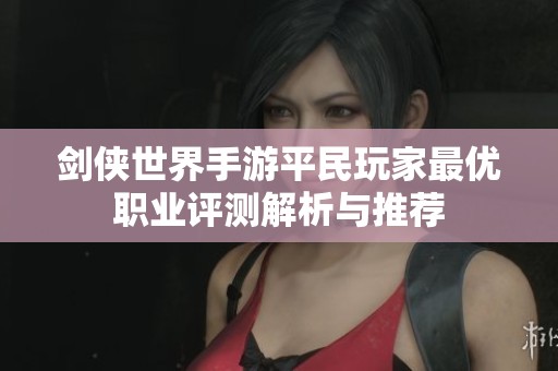 剑侠世界手游平民玩家最优职业评测解析与推荐