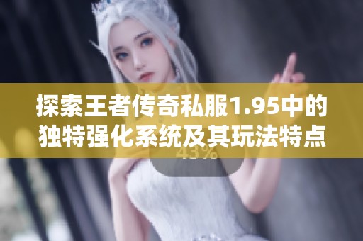 探索王者传奇私服1.95中的独特强化系统及其玩法特点
