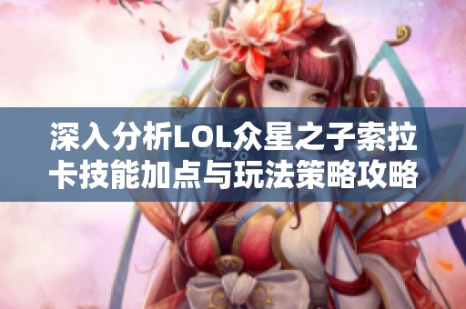 深入分析LOL众星之子索拉卡技能加点与玩法策略攻略