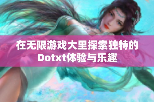 在无限游戏大里探索独特的Dotxt体验与乐趣