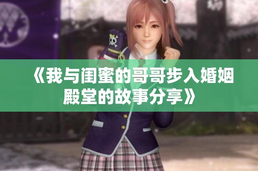 《我与闺蜜的哥哥步入婚姻殿堂的故事分享》