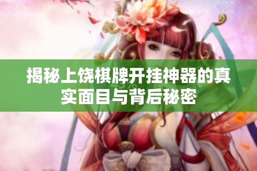揭秘上饶棋牌开挂神器的真实面目与背后秘密