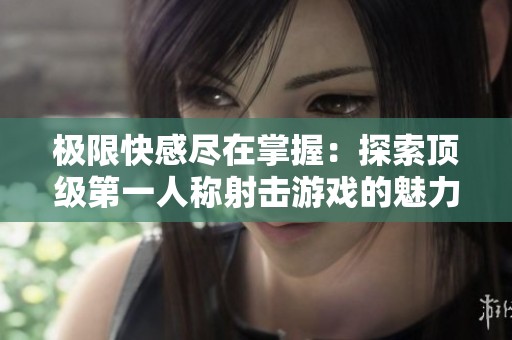极限快感尽在掌握：探索顶级第一人称射击游戏的魅力