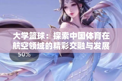 大学篮球：探索中国体育在航空领域的精彩交融与发展