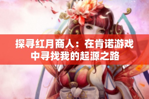 探寻红月商人：在肯诺游戏中寻找我的起源之路