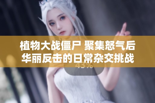 植物大战僵尸 聚集怒气后华丽反击的日常杂交挑战