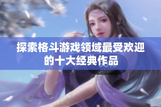 探索格斗游戏领域最受欢迎的十大经典作品