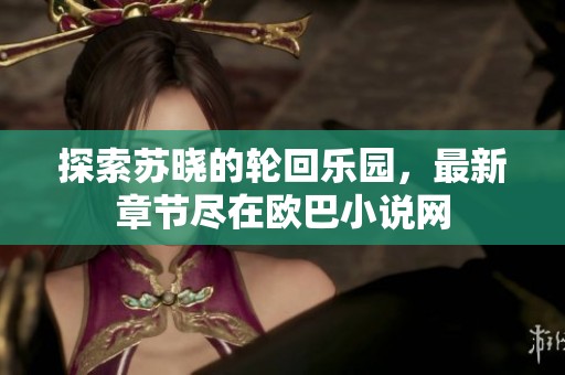 探索苏晓的轮回乐园，最新章节尽在欧巴小说网