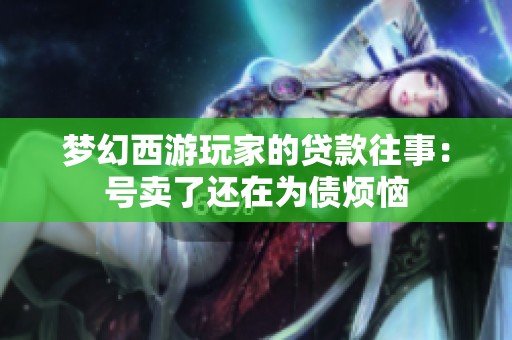 梦幻西游玩家的贷款往事：号卖了还在为债烦恼