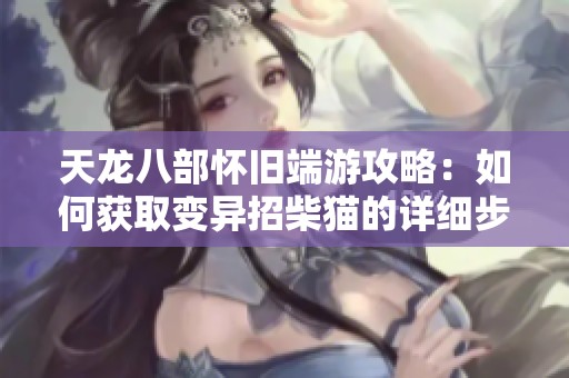 天龙八部怀旧端游攻略：如何获取变异招柴猫的详细步骤
