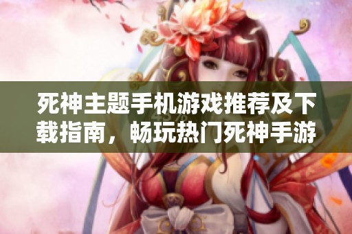 死神主题手机游戏推荐及下载指南，畅玩热门死神手游