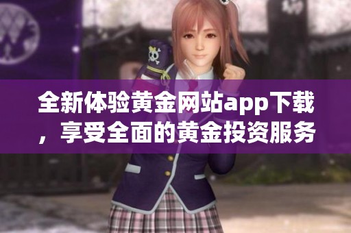 全新体验黄金网站app下载，享受全面的黄金投资服务