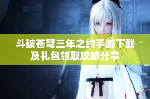 斗破苍穹三年之约手游下载及礼包领取攻略分享