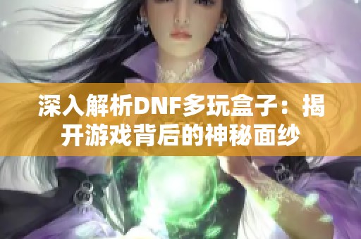 深入解析DNF多玩盒子：揭开游戏背后的神秘面纱