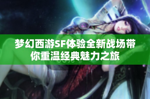 梦幻西游SF体验全新战场带你重温经典魅力之旅