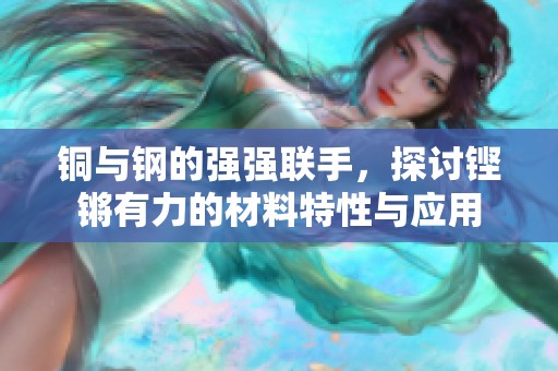 铜与钢的强强联手，探讨铿锵有力的材料特性与应用