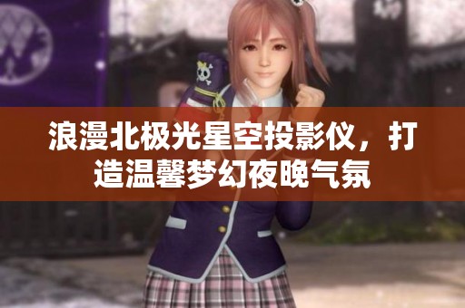 浪漫北极光星空投影仪，打造温馨梦幻夜晚气氛