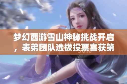 梦幻西游雪山神秘挑战开启，表弟团队选拔投票喜获第二！