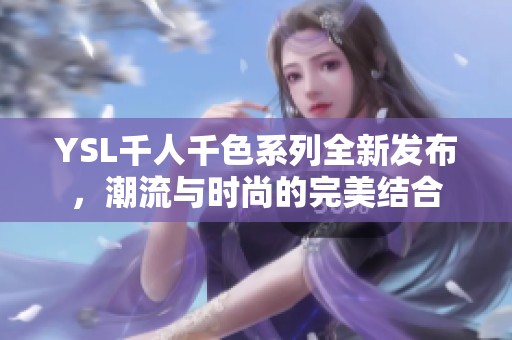 YSL千人千色系列全新发布，潮流与时尚的完美结合