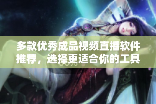 多款优秀成品视频直播软件推荐，选择更适合你的工具