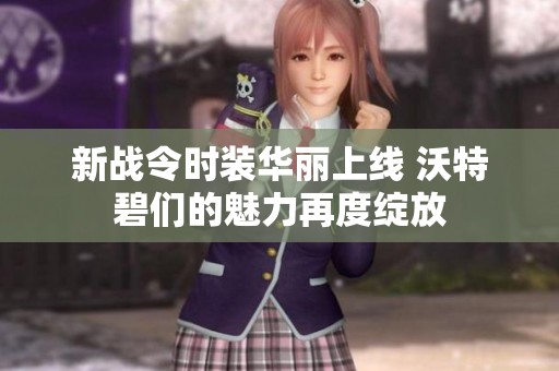 新战令时装华丽上线 沃特碧们的魅力再度绽放