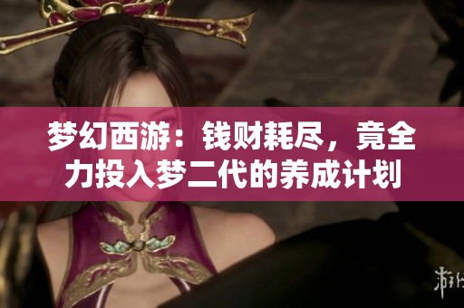 梦幻西游：钱财耗尽，竟全力投入梦二代的养成计划