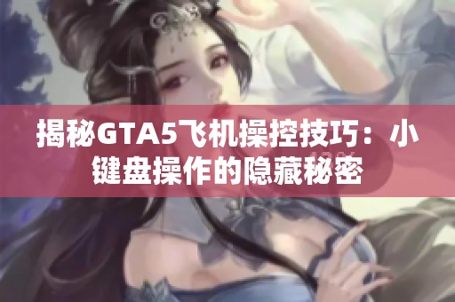 揭秘GTA5飞机操控技巧：小键盘操作的隐藏秘密