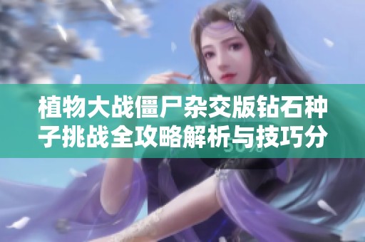 植物大战僵尸杂交版钻石种子挑战全攻略解析与技巧分享