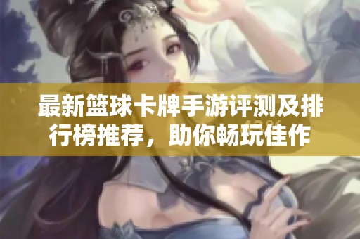 最新篮球卡牌手游评测及排行榜推荐，助你畅玩佳作