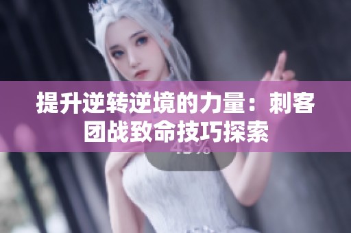 提升逆转逆境的力量：刺客团战致命技巧探索