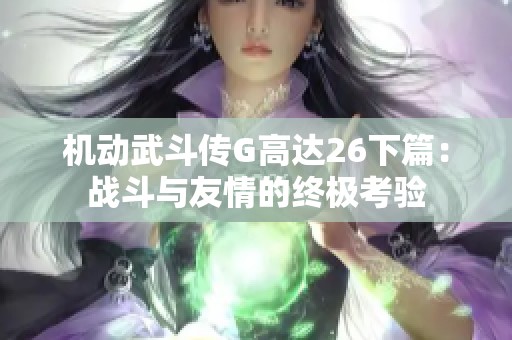 机动武斗传G高达26下篇：战斗与友情的终极考验