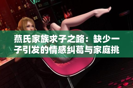 燕氏家族求子之路：缺少一子引发的情感纠葛与家庭挑战