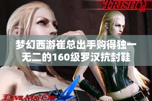 梦幻西游崔总出手购得独一无二的160级罗汉抗封鞋