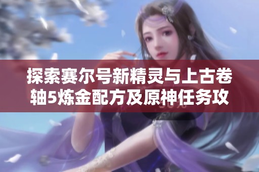 探索赛尔号新精灵与上古卷轴5炼金配方及原神任务攻略