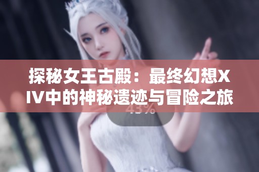 探秘女王古殿：最终幻想XIV中的神秘遗迹与冒险之旅