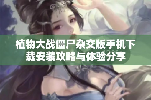 植物大战僵尸杂交版手机下载安装攻略与体验分享
