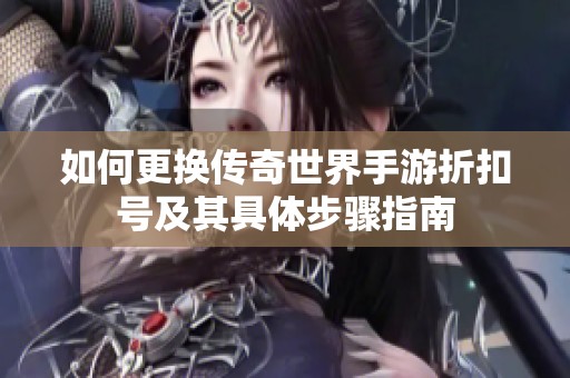 如何更换传奇世界手游折扣号及其具体步骤指南